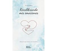 Recalibrando mis emociones: Abraza lo que sientes, sin esconderlo