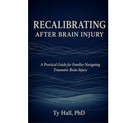 Recalibrating After Brain Injury: A Practical Guide for Families Navigating Traumatic Brain Injury
