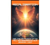 Recalibration: Healing the Physics of the Fall and Remembering Your Original Light (The Aura Codex)