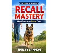 Recall Mastery: One Command. Every Time. (The K9 Discipline Series)