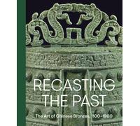 Recasting the Past: The Art of Chinese Bronzes, 1100-1900