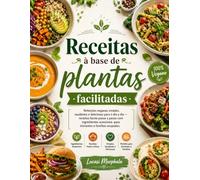 Receitas à base de plantas facilitadas: refeições veganas simples, saudáveis e deliciosas para o dia a dia - receitas fáceis passo a passo com ... para iniciantes e famílias ocupadas.