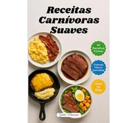 Receitas Carnívoras Suaves: 90 Receitas Carnívoras Rápidas e Fáceis com Valores de Macronutrientes e Instruções Passo a Passo
