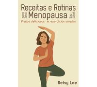 Receitas e Rotinas para uma Menopausa Saudável: Pratos deliciosos e exercícios simples para aliviar sintomas, equilibrar hormônios e renovar sua energia