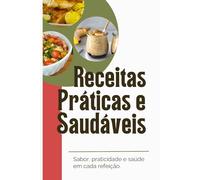 Receitas Práticas e Saudáveis: 20 ideias com sabor, praticidade e saúde em cada refeição