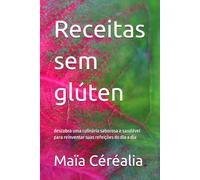 Receitas sem glúten: descubra uma culinária saborosa e saudável para reinventar suas refeições do dia a dia