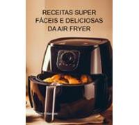 Receitas Super Fáceis E Deliciosas Da Air Fryer (ebook)