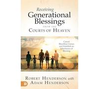 Receiving Generational Blessings from the Courts of Heaven: Cancel Bloodline Curses and Establish an Inheritance of Blessing: Access the Spiritual Inheritance for Your Family and Future
