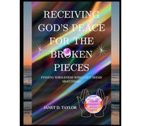 Receiving God’s Peace For The Broken Pieces: Finding Wholeness When Life Seems Shattered