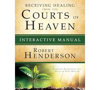 Receiving Healing from the Courts of Heaven Interactive Manual: Removing Hindrances that Delay or Deny Your Healing: Removing Hindrances that Delay or Deny Healing