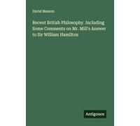 Recent British Philosophy. Including Some Comments on Mr. Mill's Answer to Sir William Hamilton