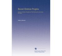 Recent Christian Progress: Studies in Christian Thought and Work During the Last Seventy-Five Years