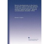 Recent developments in the theory of neutron capture therapy (January 1958) and theory and systems for neutron capture therapy : general considerations (October 1959)