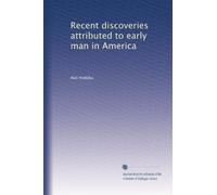 Recent discoveries attributed to early man in America: Volume 1