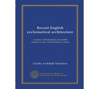 Recent English ecclesiastical architecture: a series of illustrations of notable modern work, with prefatory articles