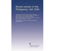 Recent events in the Philippines, fall 1985: Hearings and markup before the Committee on Foreign Affairs and its Subcommittee on Asian and Pacific ... on H. Con. Res. 232, November 12 and 13, 1985
