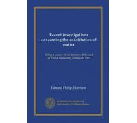 Recent investigations concerning the constitution of matter: being a course of six lectures delivered at Patna university in March, 1922