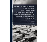 Recent Polar Voyages. A Record Of Discovery And Adventure, From The Search After Franklin To The British Polar Expedition