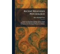 Recent Religious Psychology: A Study in the Psychology of Religion, Being a Critical Exposition of the Methods and Results of Representative Investigators of the Psychological Phenomena of Religion