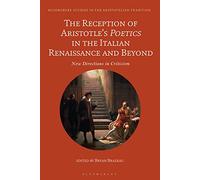 Reception of Aristotle’s Poetics in the Italian Renaissance and Beyond, The: New Directions in Criticism (Bloomsbury Studies in the Aristotelian Tradition)
