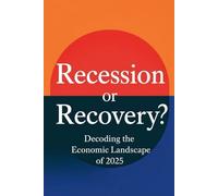 Recession Or Recovery? Decoding The Economic Landscape Of 2025