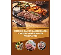 Recetario bajo en carbohidratos y antiinflamatorio para principiantes: 100 recetas sencillas para combatir la inflamación, equilibrar el azúcar en sangre y aumentar la energía de forma natural