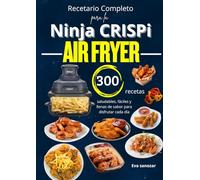 Recetario Completo para la Ninja CRISPi Air Fryer 300 recetas saludables, fáciles y llenas de sabor para disfrutar cada día