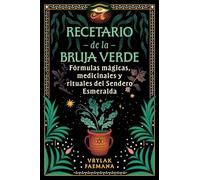 Recetario de la Bruja Verde: Fórmulas mágicas, medicinales y rituales del Sendero Esmeralda.