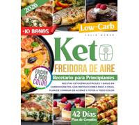 Recetario Keto con Freidora de Aire para Principiantes: Recetas cetogénicas fáciles y bajas en carbohidratos, con instrucciones paso a paso, plan de comidas de 42 días y fotos a todo color