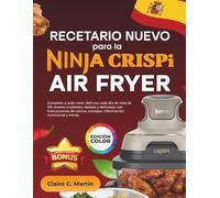Recetario Nuevo para la Ninja CRISPi Air Fryer: Completo a todo color: disfruta cada día de más de 155 recetas crujientes, rápidas y deliciosas con ... consejos, información nutricional y extras.