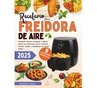 Recetario para Freidora de aire: Descubre recetas crujientes y ligeras: aperitivos, almuerzos, cenas y postres fáciles, rápidos y saludables con menos aceite