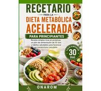 RECETARIO PARA LA DIETA METABÓLICA ACELERADA PARA PRINCIPIANTES: Recetas simples altas en proteínas, un plan de alimentación de 30 días y hábitos saludables para favorecer un metabolismo saludable
