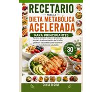 RECETARIO PARA LA DIETA METABÓLICA ACELERADA PARA PRINCIPIANTES: Recetas simples altas en proteínas, un plan de alimentación de 30 días y hábitos saludables para favorecer un metabolismo saludable