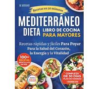 Recetario Rápido y Fácil de Dieta Mediterránea para Personas Mayores: Recetas de 30 Minutos con Ingredientes Cotidianos para Apoyar la Salud del Corazón, la Energía y la Vitalidad