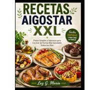 RECETAS AIR FRYER AIGOSTAR XXL: Platos Simples y Sabrosos para Cocinar de Forma Más Saludable Todos los Días.