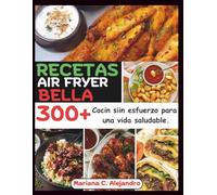 Recetas Air Fryer Bella: 300+ Cocin siin esfuerzo para una vida saludable.