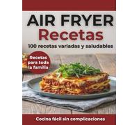 Recetas Air Fryer Español: 100 Recetas Variadas y Saludables para Toda la Familia | Entrantes, Platos Principales y Postres | Cocina Fácil y Rápida con Air Fryer