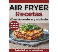 Recetas Air Fryer Español: 100 Recetas Variadas y Saludables para Toda la Familia | Entrantes, Platos Principales y Postres | Cocina Fácil y Rápida con Air Fryer