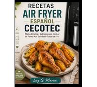 RECETAS AIR FRYER ESPAÑOL CECOTEC: Platos Simples y Sabrosos para Cocinar de Forma Más Saludable Todos los Días.