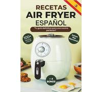 RECETAS AIR FRYER ESPAÑOL: El libro completo de freidoras de aire contiene más de 100 recetas saludables y deliciosas para toda la familia.