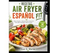 RECETAS AIR FRYER ESPAÑOL FIT: Platos Simples y Sabrosos para Cocinar de Forma Más Saludable Todos los Días.