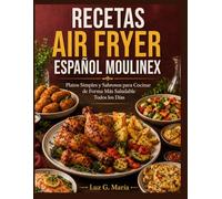 RECETAS AIR FRYER ESPAÑOL MOULINEX: Platos Simples y Sabrosos para Cocinar de Forma Más Saludable Todos los Días.