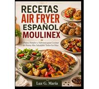 RECETAS AIR FRYER ESPAÑOL MOULINEX: Platos Simples y Sabrosos para Cocinar de Forma Más Saludable Todos los Días.