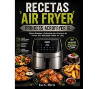 RECETAS AIR FRYER PRINCESS AEROFRYER XL: Platos Simples y Sabrosos para Cocinar de Forma Más Saludable Todos los Días.
