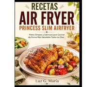 RECETAS AIR FRYER PRINCESS SLIM AIRFRYER: Platos Simples y Sabrosos para Cocinar de Forma Más Saludable Todos los Días.