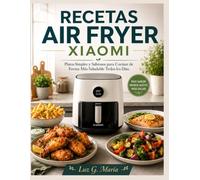RECETAS AIR FRYER XIAOMI: Platos Simples y Sabrosos para Cocinar de Forma Más Saludable Todos los Días.