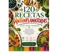 RECETAS ANTIINFLAMATORIAS: 120 Recetas Naturales para Reducir la Inflamación, Recuperar tu Energía y Mejorar tu Bienestar