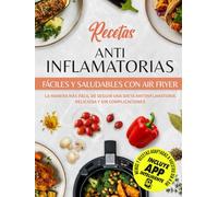 Recetas Antiinflamatorias Fáciles Y Saludables Con Air Fryer: La Manera Más Fácil De Seguir Una Dieta Antiinflamatoria Deliciosa y Sin Complicaciones