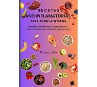 RECETAS ANTIINFLAMATORIAS PARA TODA LA SEMANA: Comidas saludables y sabrosas para reducir la inflamación y mejorar tu bienestar diario