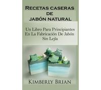 Recetas caseras de jabón natural: un libro para principiantes en la fabricación de jabón sin lejía: sino con aceites esenciales, hierbas y especias"